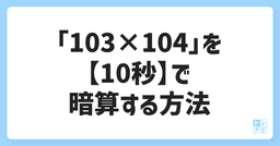 「103×104」を【10秒】で暗算する方法