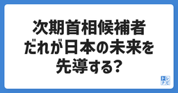 次期首相候補者：だれが日本の未来を先導する？