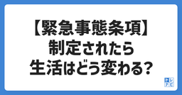 【緊急事態条項】制定されたら私たちの生活はどう変わる？