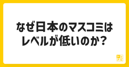 なぜ日本のマスコミはレベルが低いのか？