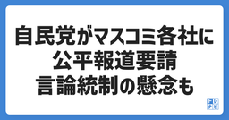 自民党が新聞・通信各社に公平報道要請、言論統制の懸念も