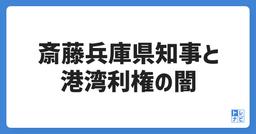 斎藤兵庫県知事が挑む！港湾利権の真相とその背後にある闇